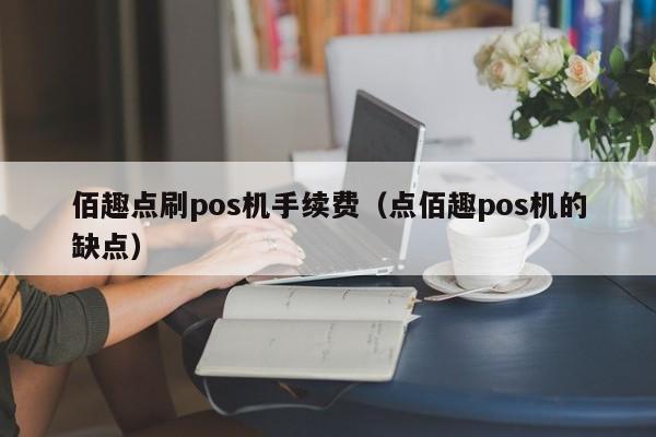 佰趣点刷pos机手续费（点佰趣pos机的缺点）