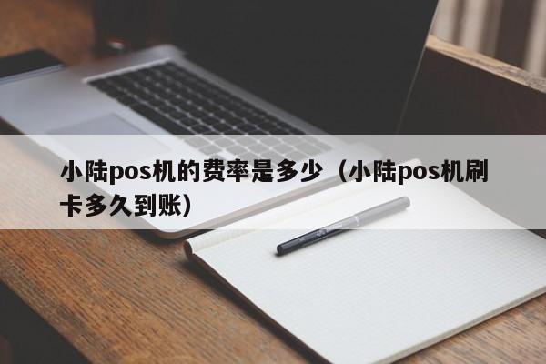 小陆pos机的费率是多少（小陆pos机刷卡多久到账）