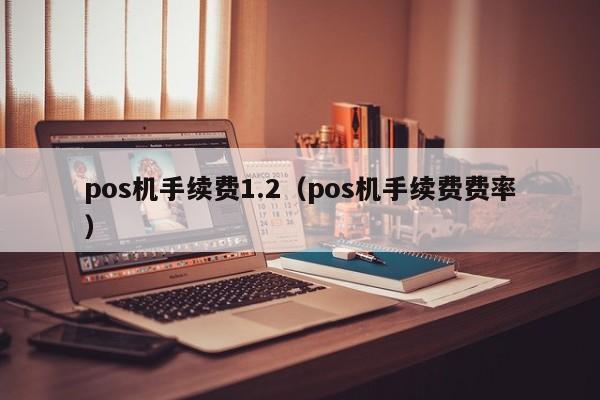 pos机手续费1.2（pos机手续费费率）