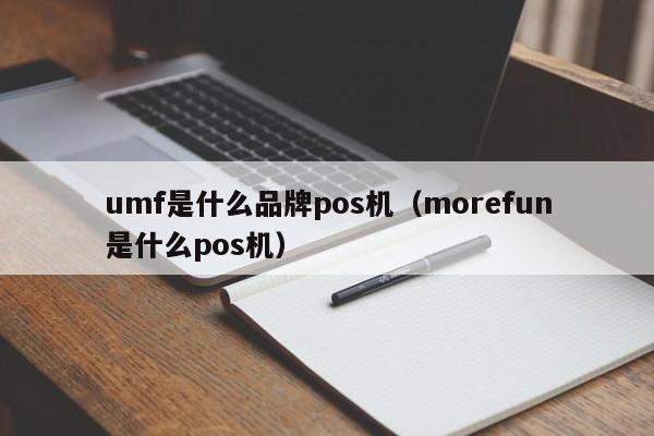 umf是什么品牌pos机（morefun是什么pos机）