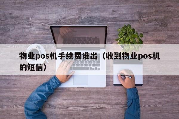 物业pos机手续费谁出（收到物业pos机的短信）