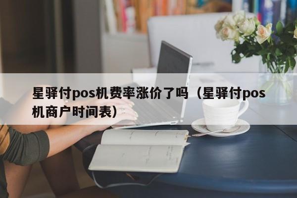 星驿付pos机费率涨价了吗（星驿付pos机商户时间表）