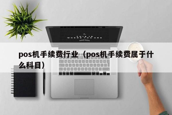 pos机手续费行业（pos机手续费属于什么科目）