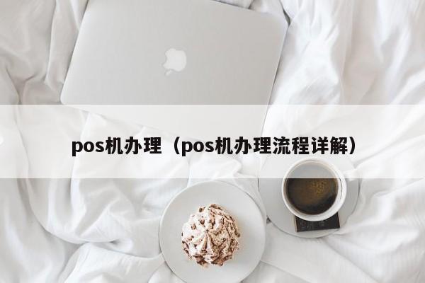 pos机办理（pos机办理流程详解）