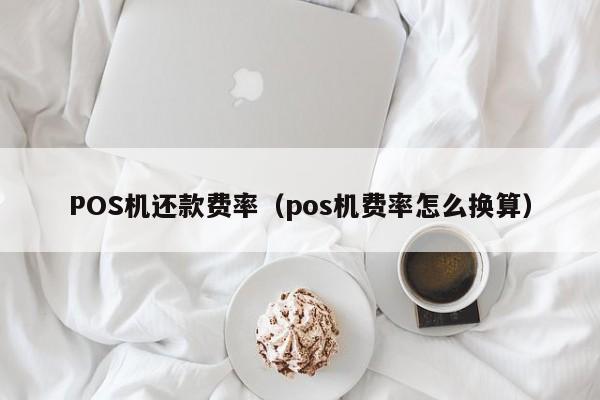 POS机还款费率（pos机费率怎么换算）