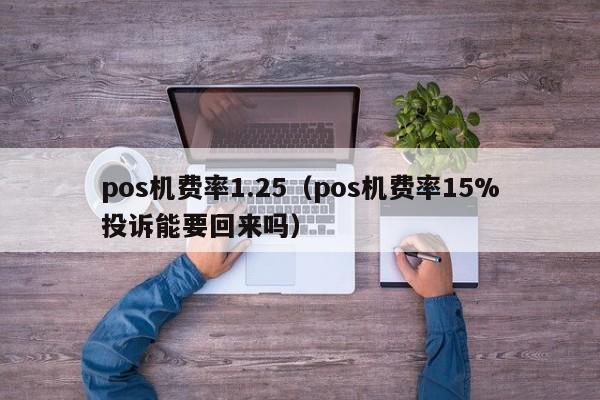 pos机费率1.25（pos机费率15%投诉能要回来吗）