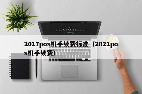 2017pos机手续费标准（2021pos机手续费）