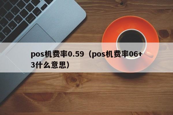 pos机费率0.59（pos机费率06+3什么意思）