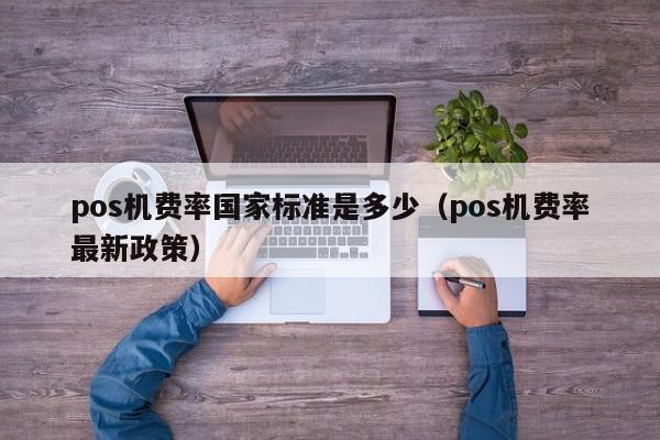 pos机费率国家标准是多少（pos机费率最新政策）