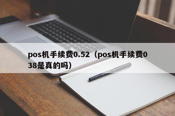 pos机手续费0.52（pos机手续费038是真的吗）