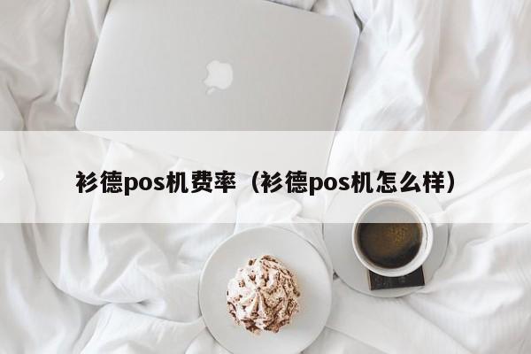 衫德pos机费率（衫德pos机怎么样）