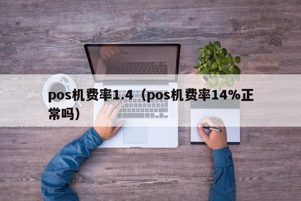 pos机费率1.4（pos机费率14%正常吗）