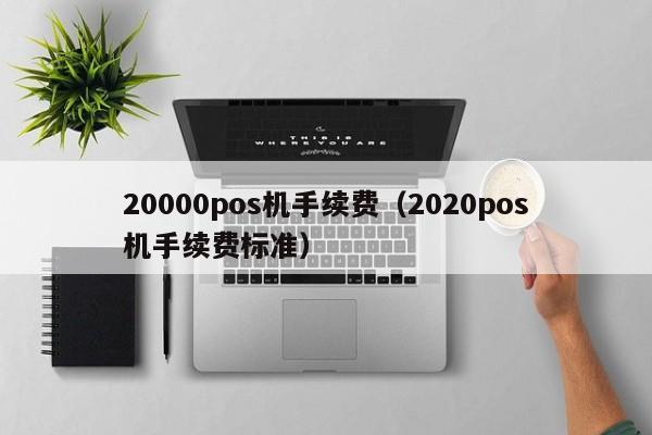 20000pos机手续费（2020pos机手续费标准）