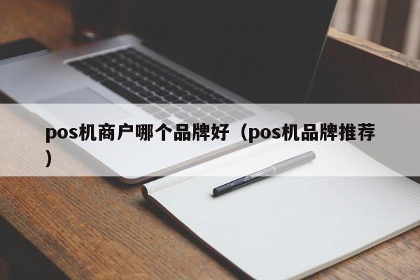 pos机商户哪个品牌好（pos机品牌推荐）