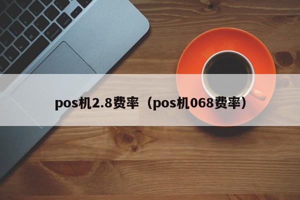 pos机2.8费率（pos机068费率）