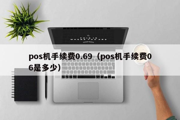 pos机手续费0.69（pos机手续费06是多少）