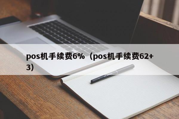 pos机手续费6%（pos机手续费62+3）