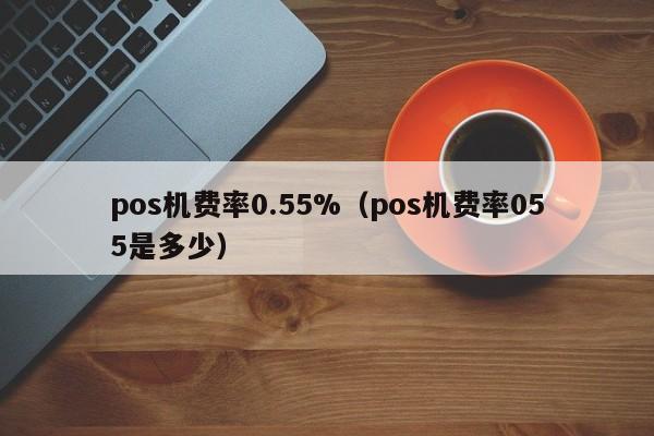 pos机费率0.55%（pos机费率055是多少）