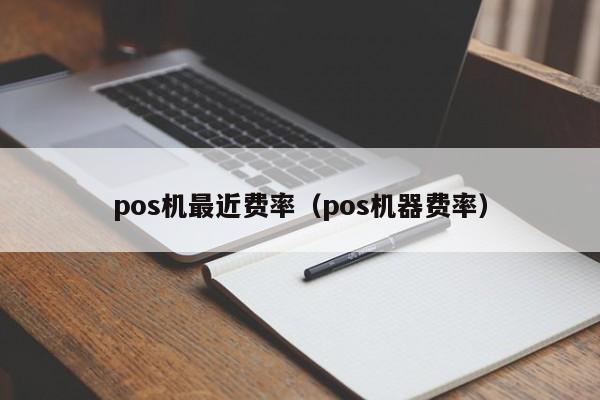 pos机最近费率（pos机器费率）