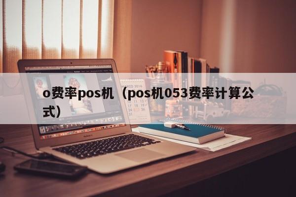 o费率pos机（pos机053费率计算公式）